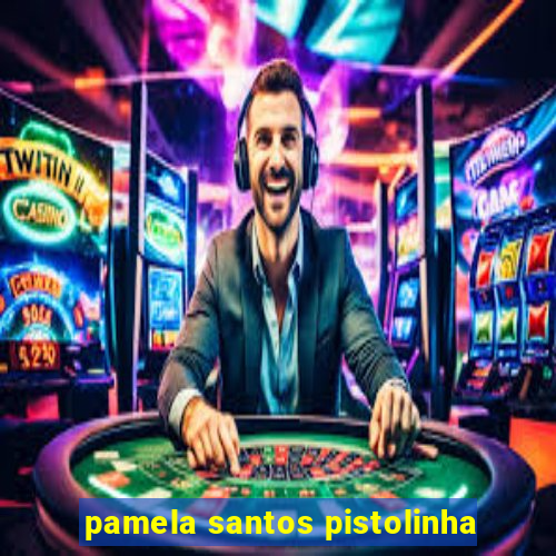 pamela santos pistolinha